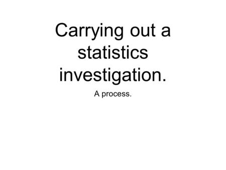 Carrying out a statistics investigation. A process.
