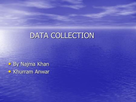 DATA COLLECTION DATA COLLECTION By Najma Khan By Najma Khan Khurram Anwar Khurram Anwar.