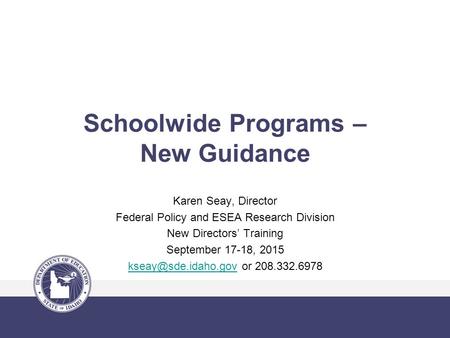Schoolwide Programs – New Guidance Karen Seay, Director Federal Policy and ESEA Research Division New Directors’ Training September 17-18, 2015