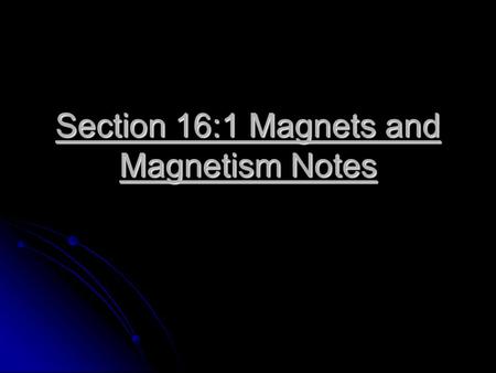 Section 16:1 Magnets and Magnetism Notes. Properties of Magnets Any material that attracts iron or things made of iron is called a magnet. Any material.