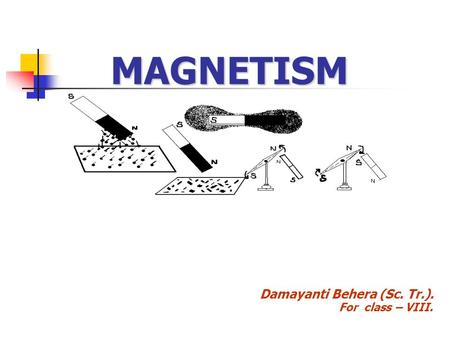 MAGNETISM Damayanti Behera (Sc. Tr.). For class – VIII.