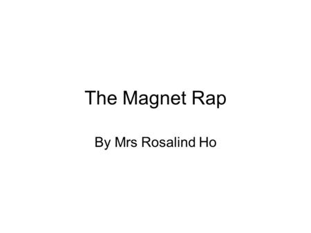 The Magnet Rap By Mrs Rosalind Ho.