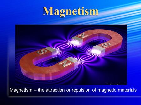 Magnetism Magnetism – the attraction or repulsion of magnetic materials.