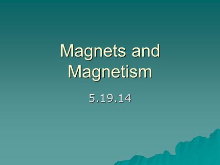 Magnets and Magnetism 5.19.14. Magnetic repulsion and attraction  Magnets act like electrons do – –A north pole of a magnet will repel the north pole.