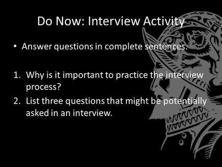 Do Now: Interview Activity Answer questions in complete sentences. 1.Why is it important to practice the interview process? 2.List three questions that.