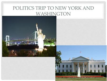 POLITICS TRIP TO NEW YORK AND WASHINGTON. AIMS To gain a more detailed insight into the organs of power (Congress, Presidency and the Supreme Court are.