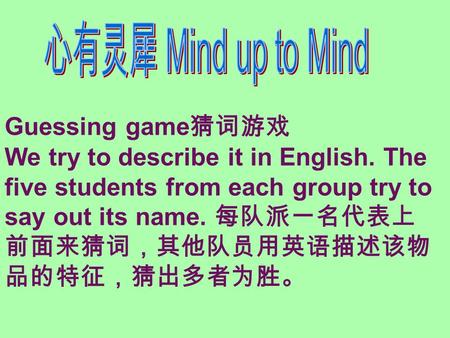 Guessing game 猜词游戏 We try to describe it in English. The five students from each group try to say out its name. 每队派一名代表上 前面来猜词，其他队员用英语描述该物 品的特征，猜出多者为胜。