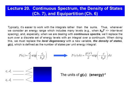 Lecture 20. Continuous Spectrum, the Density of States (Ch. 7), and Equipartition (Ch. 6) The units of g(  ): (energy) -1 Typically, it’s easier to work.