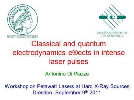 Classical and quantum electrodynamics e®ects in intense laser pulses Antonino Di Piazza Workshop on Petawatt Lasers at Hard X-Ray Sources Dresden, September.