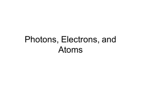 Photons, Electrons, and Atoms. Visible and non-visable light Frequencies around 10 15 Hz Much higher than electric circuits Theory was about vibrating.