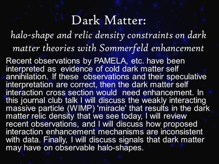 Dark Matter: halo-shape and relic density constraints on dark matter theories with Sommerfeld enhancement Recent observations by PAMELA, etc. have been.