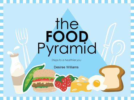 the FOOD Pyramid Steps to a healthier you Desiree Williams.
