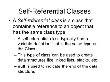 Self-Referential Classes A Self-referential class is a class that contains a reference to an object that has the same class type. –A self-referential class.