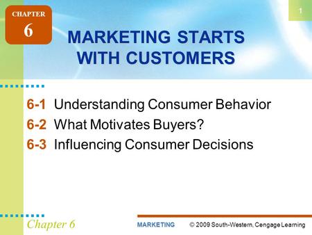 © 2009 South-Western, Cengage LearningMARKETING 1 Chapter 6 MARKETING STARTS WITH CUSTOMERS 6-1Understanding Consumer Behavior 6-2What Motivates Buyers?