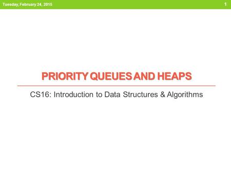 PRIORITY QUEUES AND HEAPS CS16: Introduction to Data Structures & Algorithms Tuesday, February 24, 2015 1.