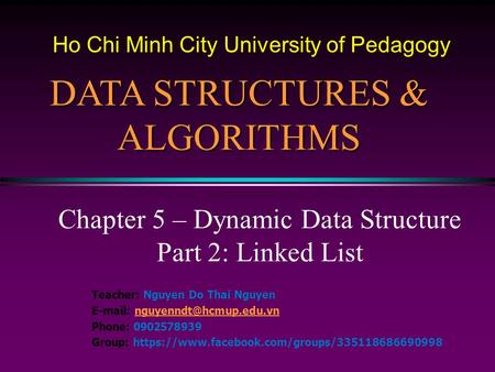 Chapter 5 – Dynamic Data Structure Part 2: Linked List DATA STRUCTURES & ALGORITHMS Teacher: Nguyen Do Thai Nguyen