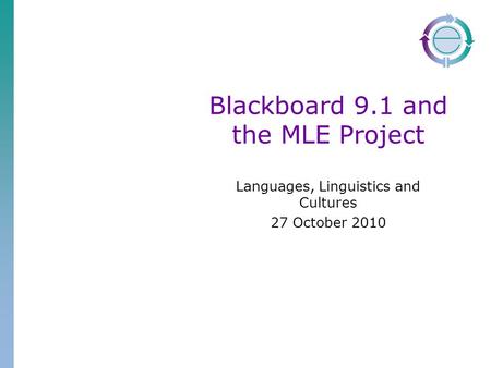 Blackboard 9.1 and the MLE Project Languages, Linguistics and Cultures 27 October 2010.