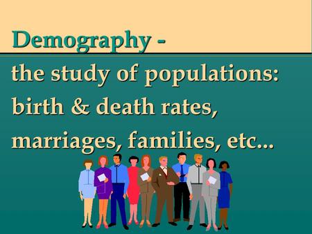 Demography - the study of populations: birth & death rates, marriages, families, etc...