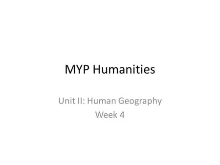 MYP Humanities Unit II: Human Geography Week 4. Monday, November 30 th, 2009 Ms. Hodges out – substitute, no opener, no homework. Actually, I don’t think.