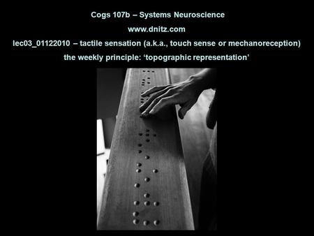 Cogs 107b – Systems Neuroscience www.dnitz.com lec03_01122010 – tactile sensation (a.k.a., touch sense or mechanoreception) the weekly principle: ‘topographic.