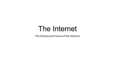 The Internet The History and Future of the Internet.