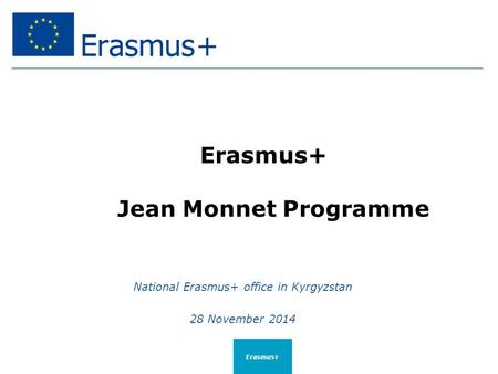 Erasmus+ Jean Monnet Programme National Erasmus+ office in Kyrgyzstan 28 November 2014 Erasmus+
