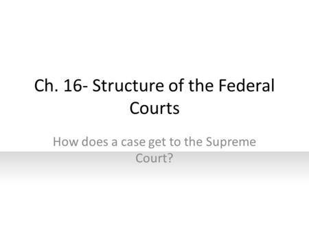 Ch. 16- Structure of the Federal Courts How does a case get to the Supreme Court?