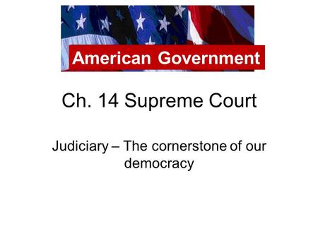 Ch. 14 Supreme Court Judiciary – The cornerstone of our democracy American Government.