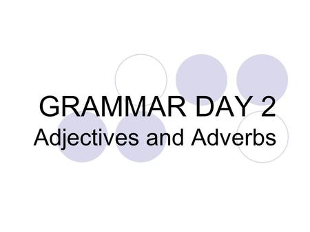 GRAMMAR DAY 2 Adjectives and Adverbs. TYPES OF ADJECTIVES  Adjective: modifies a noun or pronoun  Predicate adjective: follows a linking verb  Participles.