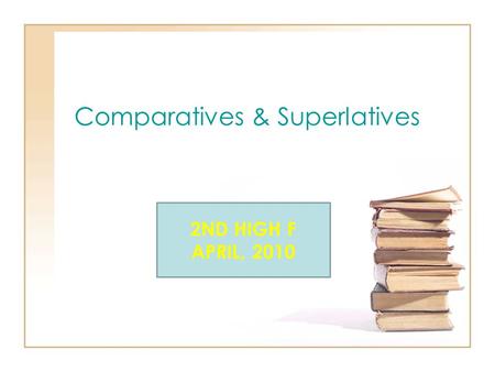Comparatives & Superlatives 2ND HIGH F APRIL, 2010.