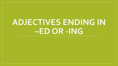 Adjectives ending in –ed or -ing