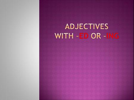 ADJECTIVES WITH –ED OR –ING