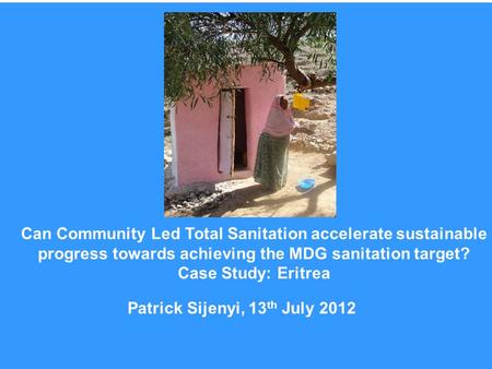 Patrick Sijenyi, 13 th July 2012 Can Community Led Total Sanitation accelerate sustainable progress towards achieving the MDG sanitation target? Case Study: