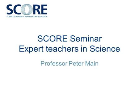 SCORE Seminar Expert teachers in Science Professor Peter Main.