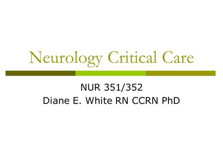 Neurology Critical Care NUR 351/352 Diane E. White RN CCRN PhD.