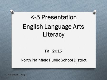 K-5 Presentation English Language Arts Literacy Fall 2015 North Plainfield Public School District 1 (c) Fall 2015 HB and staff.
