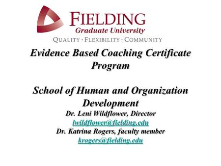 Evidence Based Coaching Certificate Program School of Human and Organization Development Dr. Leni Wildflower, Director Dr. Katrina.