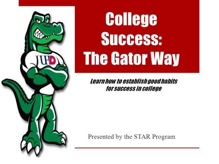 College Success: The Gator Way Presented by the STAR Program Learn how to establish good habits for success in college.
