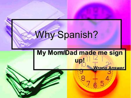 Why Spanish? My Mom/Dad made me sign up! Wrong Answer.