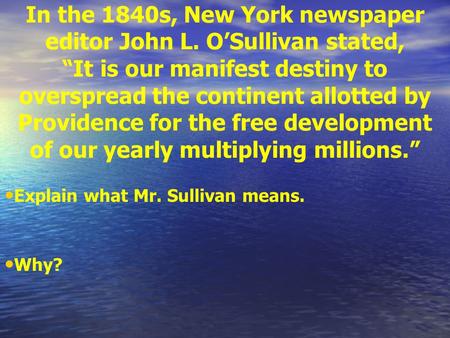 In the 1840s, New York newspaper editor John L. O’Sullivan stated, “It is our manifest destiny to overspread the continent allotted by Providence for.