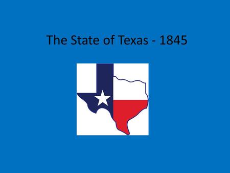 The State of Texas - 1845. December 15, 1845 James Pinckney Henderson – first governor of Texas Thomas J. Rusk and Sam Houston – first two U.S. Senators.