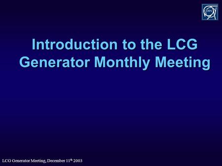 LCG Generator Meeting, December 11 th 2003 Introduction to the LCG Generator Monthly Meeting.