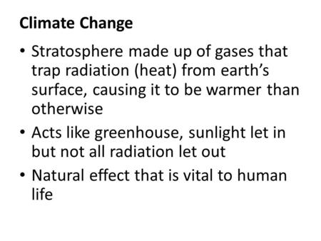 Climate Change Stratosphere made up of gases that trap radiation (heat) from earth’s surface, causing it to be warmer than otherwise Acts like greenhouse,