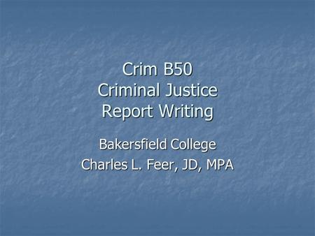 Crim B50 Criminal Justice Report Writing Bakersfield College Charles L. Feer, JD, MPA.