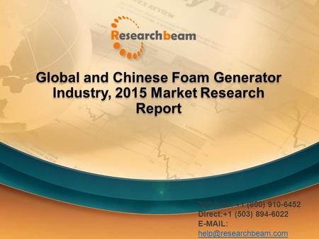 Global and Chinese Foam Generator Industry, 2015 Market Research Report Toll Free: +1 (800) 910-6452 Direct:+1 (503) 894-6022