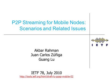 Akbar Rahman Juan Carlos Zúñiga Guang Lu IETF 78, July 2010  P2P Streaming for Mobile Nodes: Scenarios.