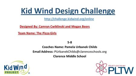 Kid Wind Design Challenge Team Name: The Pizza Girls Designed By: Camryn Cwiklinski and Megan Beers 5-8 Coaches Name: Pamela Urbanek Childs Email Address: