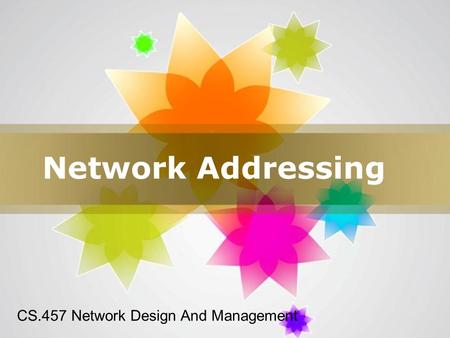 Page 1 Network Addressing CS.457 Network Design And Management.
