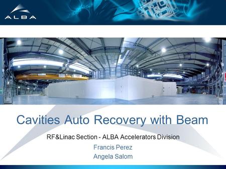 Cavities Auto Recovery with Beam RF&Linac Section - ALBA Accelerators Division Francis Perez Angela Salom.