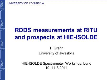 UNIVERSITY OF JYVÄSKYLÄ RDDS measurements at RITU and prospects at HIE-ISOLDE T. Grahn University of Jyväskylä HIE-ISOLDE Spectrometer Workshop, Lund 10.-11.3.2011.